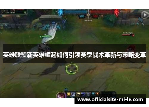 英雄联盟新英雄崛起如何引领赛季战术革新与策略变革 英雄联盟新英雄崛起如何引领赛季战术革新与策略变革