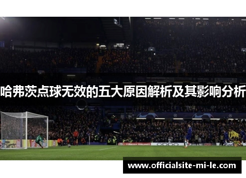 哈弗茨点球无效的五大原因解析及其影响分析 哈弗茨点球无效的五大原因解析及其影响分析