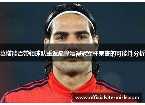 莫塔能否带领球队重返巅峰赢得冠军杯荣誉的可能性分析 莫塔能否带领球队重返巅峰赢得冠军杯荣誉的可能性分析