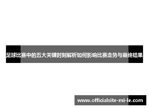足球比赛中的五大关键时刻解析如何影响比赛走势与最终结果
