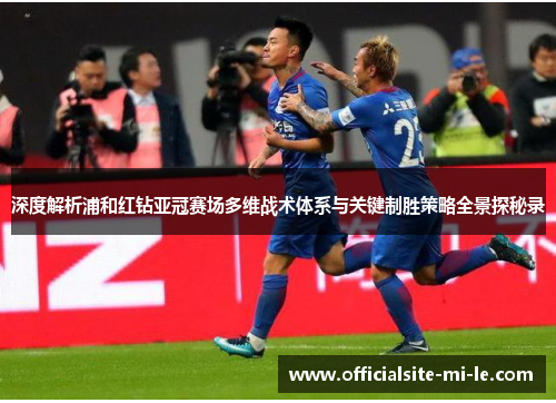 深度解析浦和红钻亚冠赛场多维战术体系与关键制胜策略全景探秘录 深度解析浦和红钻亚冠赛场多维战术体系与关键制胜策略全景探秘录
