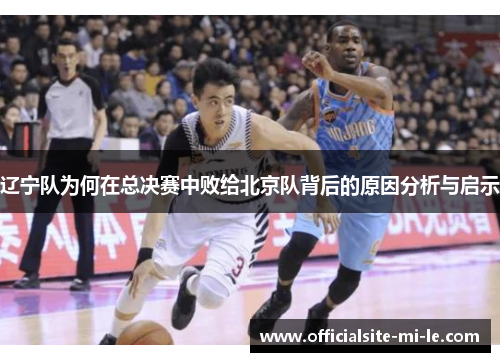 辽宁队为何在总决赛中败给北京队背后的原因分析与启示