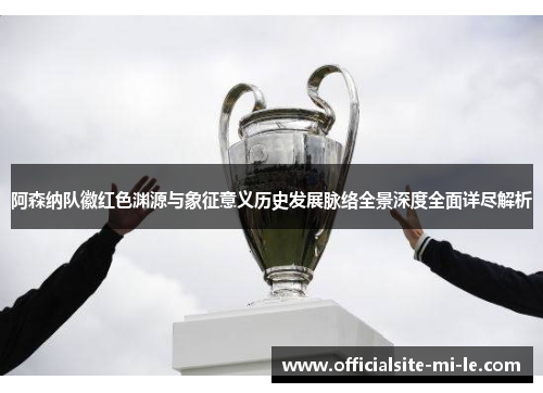阿森纳队徽红色渊源与象征意义历史发展脉络全景深度全面详尽解析