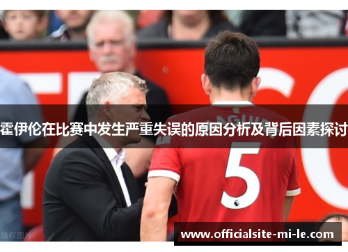 霍伊伦在比赛中发生严重失误的原因分析及背后因素探讨 霍伊伦在比赛中发生严重失误的原因分析及背后因素探讨