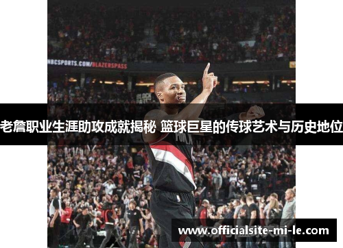 老詹职业生涯助攻成就揭秘 篮球巨星的传球艺术与历史地位 老詹职业生涯助攻成就揭秘 篮球巨星的传球艺术与历史地位