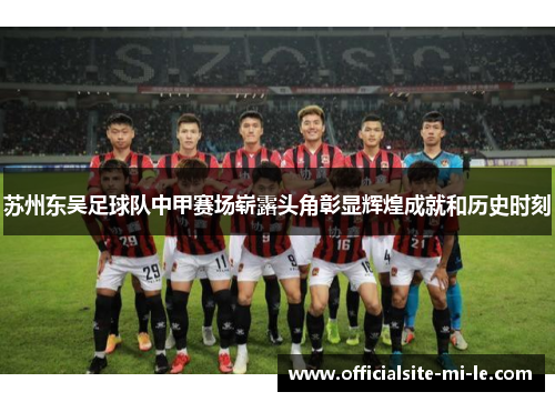 苏州东吴足球队中甲赛场崭露头角彰显辉煌成就和历史时刻 苏州东吴足球队中甲赛场崭露头角彰显辉煌成就和历史时刻