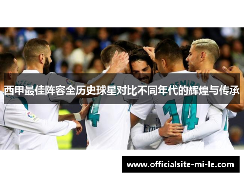 西甲最佳阵容全历史球星对比不同年代的辉煌与传承 西甲最佳阵容全历史球星对比不同年代的辉煌与传承