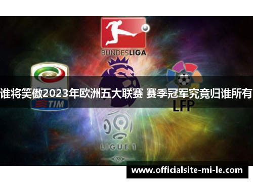谁将笑傲2023年欧洲五大联赛 赛季冠军究竟归谁所有 谁将笑傲2023年欧洲五大联赛 赛季冠军究竟归谁所有