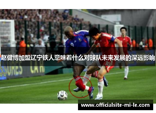 赵健博加盟辽宁铁人意味着什么对球队未来发展的深远影响