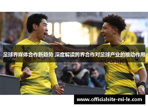 足球界媒体合作新趋势 深度解读跨界合作对足球产业的推动作用 足球界媒体合作新趋势 深度解读跨界合作对足球产业的推动作用