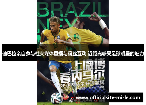 迪巴拉亲自参与社交媒体直播与粉丝互动 近距离感受足球明星的魅力