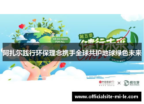 阿扎尔践行环保理念携手全球共护地球绿色未来
