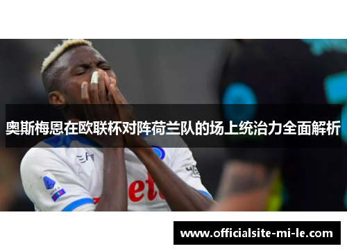 奥斯梅恩在欧联杯对阵荷兰队的场上统治力全面解析