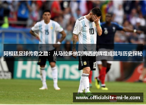 阿根廷足球传奇之路：从马拉多纳到梅西的辉煌成就与历史探秘
