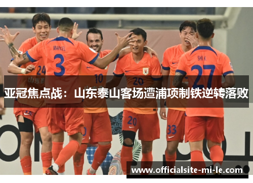 亚冠焦点战：山东泰山客场遭浦项制铁逆转落败