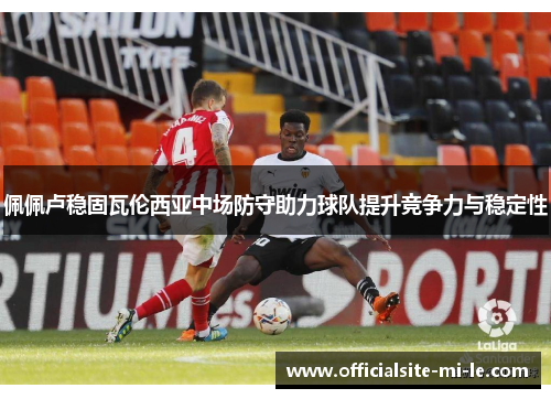 佩佩卢稳固瓦伦西亚中场防守助力球队提升竞争力与稳定性