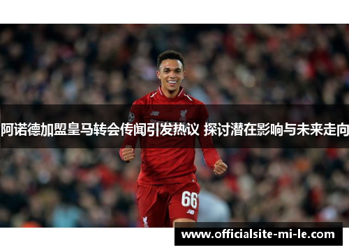 阿诺德加盟皇马转会传闻引发热议 探讨潜在影响与未来走向