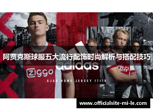 阿贾克斯球服五大流行配饰时尚解析与搭配技巧