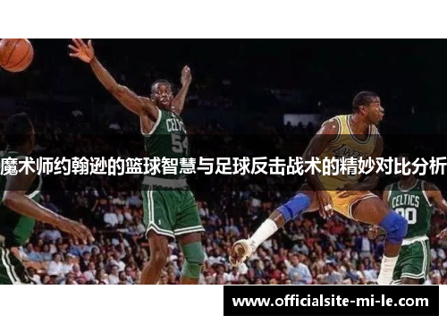 魔术师约翰逊的篮球智慧与足球反击战术的精妙对比分析