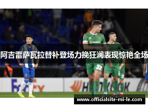 阿吉雷萨瓦拉替补登场力挽狂澜表现惊艳全场