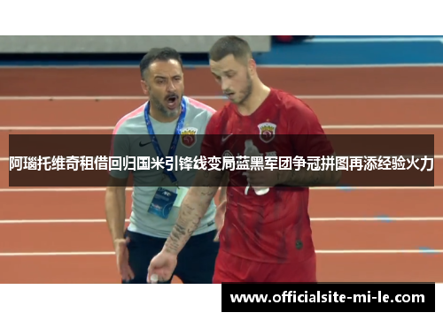 阿瑙托维奇租借回归国米引锋线变局蓝黑军团争冠拼图再添经验火力