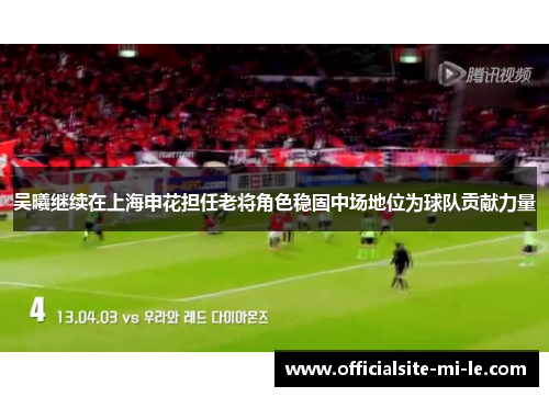吴曦继续在上海申花担任老将角色稳固中场地位为球队贡献力量
